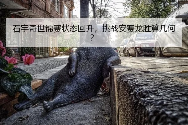 石宇奇世锦赛状态回升，挑战安赛龙胜算几何？