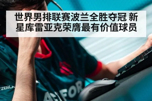世界男排联赛波兰全胜夺冠 新星库雷亚克荣膺最有价值球员
