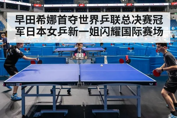 早田希娜首夺世界乒联总决赛冠军日本女乒新一姐闪耀国际赛场